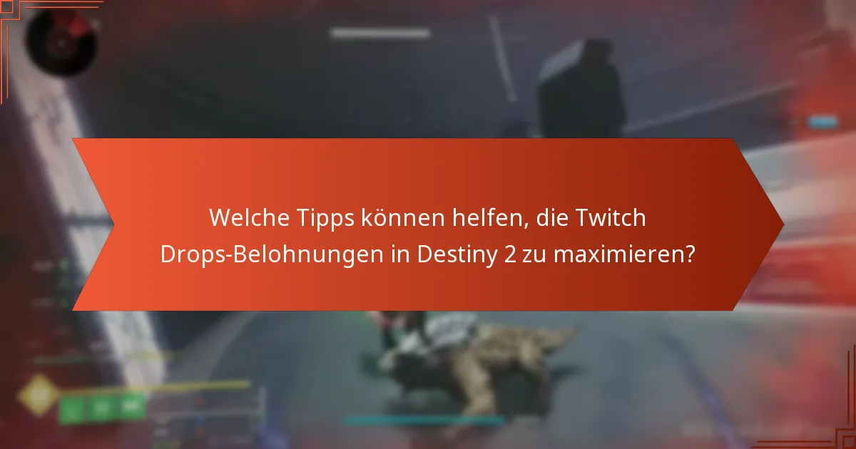 Welche Tipps können helfen, die Twitch Drops-Belohnungen in Destiny 2 zu maximieren?