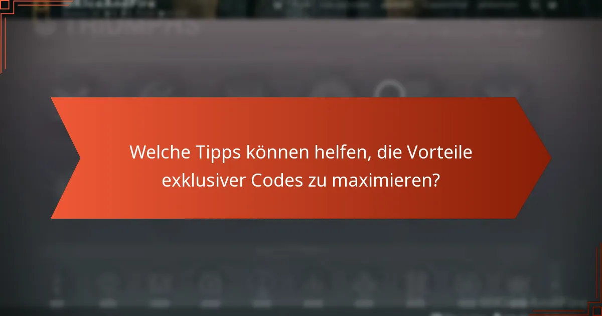 Welche Tipps können helfen, die Vorteile exklusiver Codes zu maximieren?